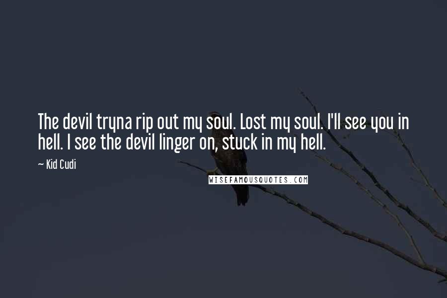 Kid Cudi Quotes: The devil tryna rip out my soul. Lost my soul. I'll see you in hell. I see the devil linger on, stuck in my hell.