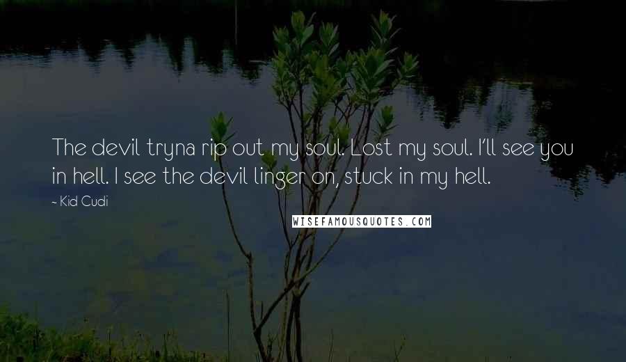 Kid Cudi Quotes: The devil tryna rip out my soul. Lost my soul. I'll see you in hell. I see the devil linger on, stuck in my hell.