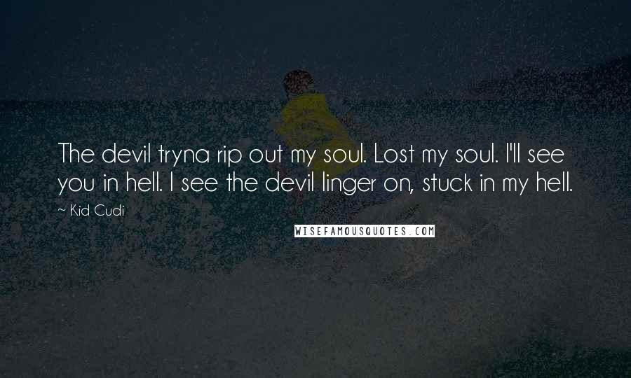 Kid Cudi Quotes: The devil tryna rip out my soul. Lost my soul. I'll see you in hell. I see the devil linger on, stuck in my hell.