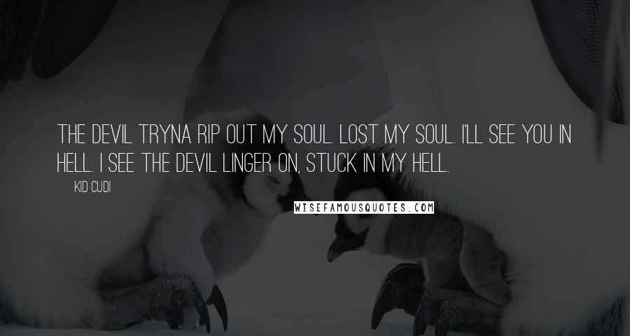 Kid Cudi Quotes: The devil tryna rip out my soul. Lost my soul. I'll see you in hell. I see the devil linger on, stuck in my hell.