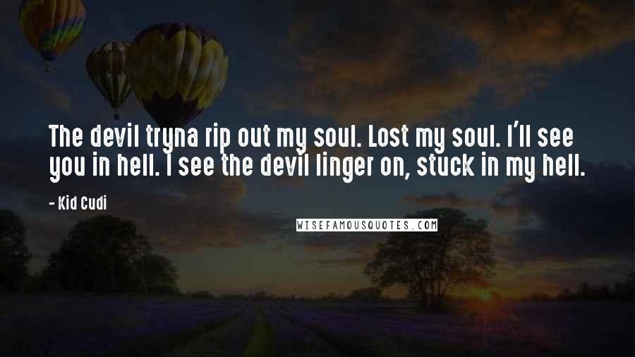 Kid Cudi Quotes: The devil tryna rip out my soul. Lost my soul. I'll see you in hell. I see the devil linger on, stuck in my hell.