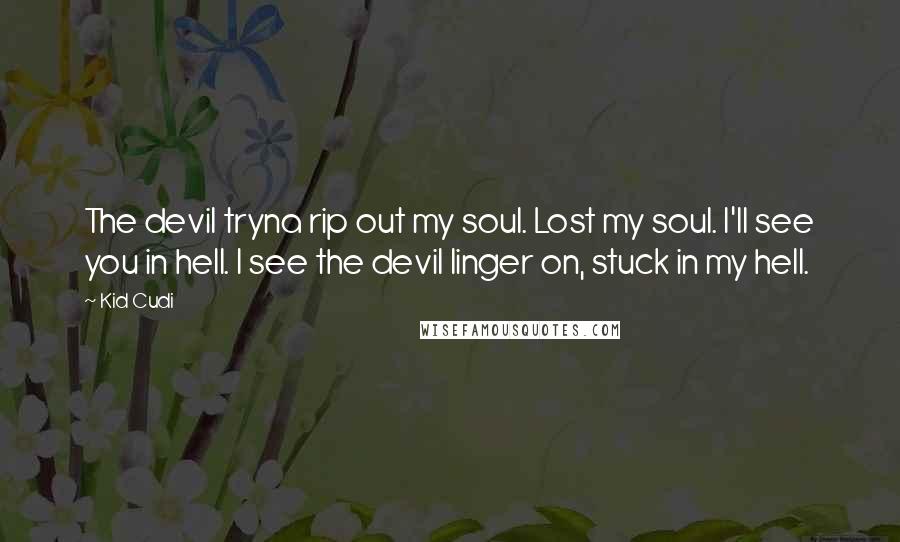 Kid Cudi Quotes: The devil tryna rip out my soul. Lost my soul. I'll see you in hell. I see the devil linger on, stuck in my hell.