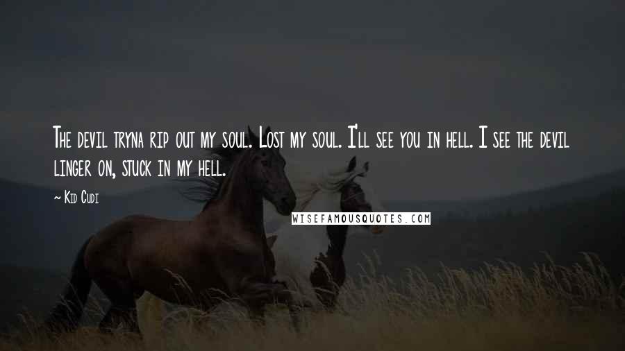 Kid Cudi Quotes: The devil tryna rip out my soul. Lost my soul. I'll see you in hell. I see the devil linger on, stuck in my hell.