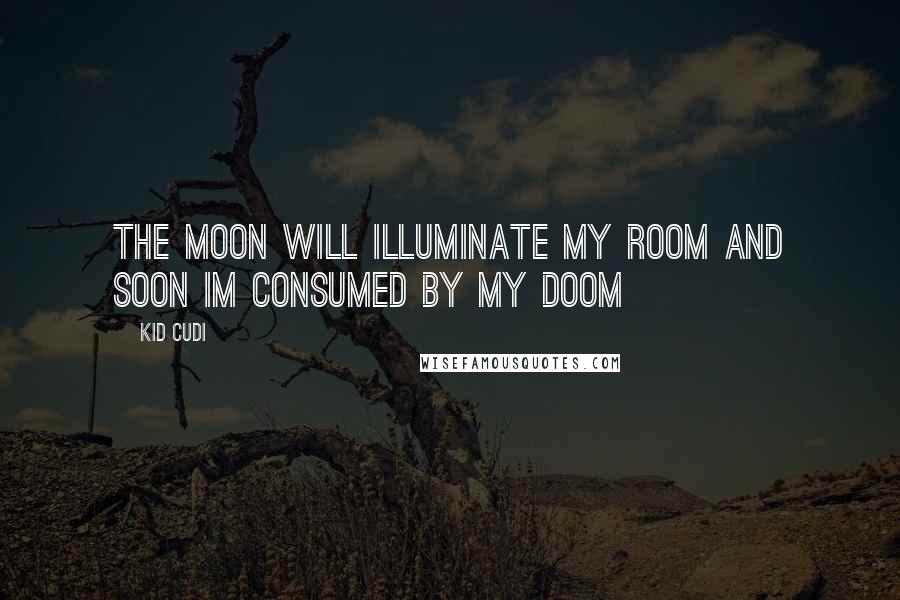 Kid Cudi Quotes: The Moon Will Illuminate My Room And Soon Im Consumed By My Doom