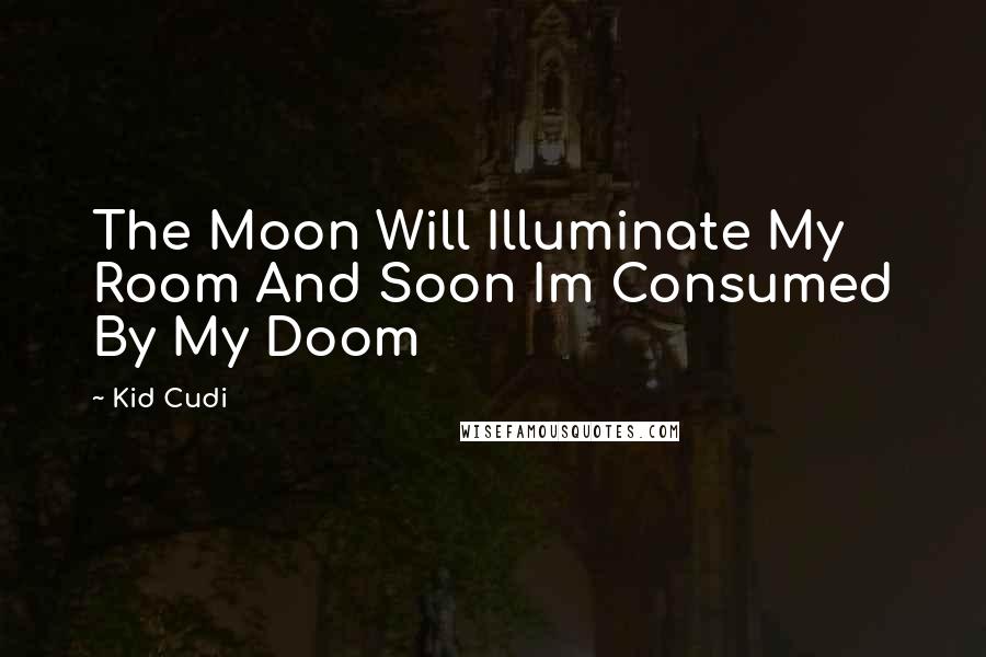 Kid Cudi Quotes: The Moon Will Illuminate My Room And Soon Im Consumed By My Doom