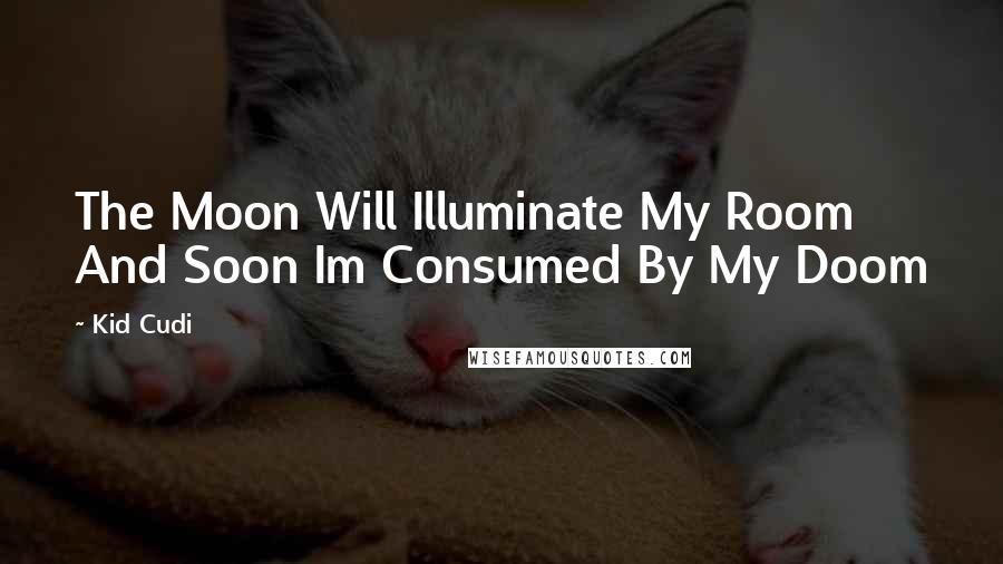 Kid Cudi Quotes: The Moon Will Illuminate My Room And Soon Im Consumed By My Doom