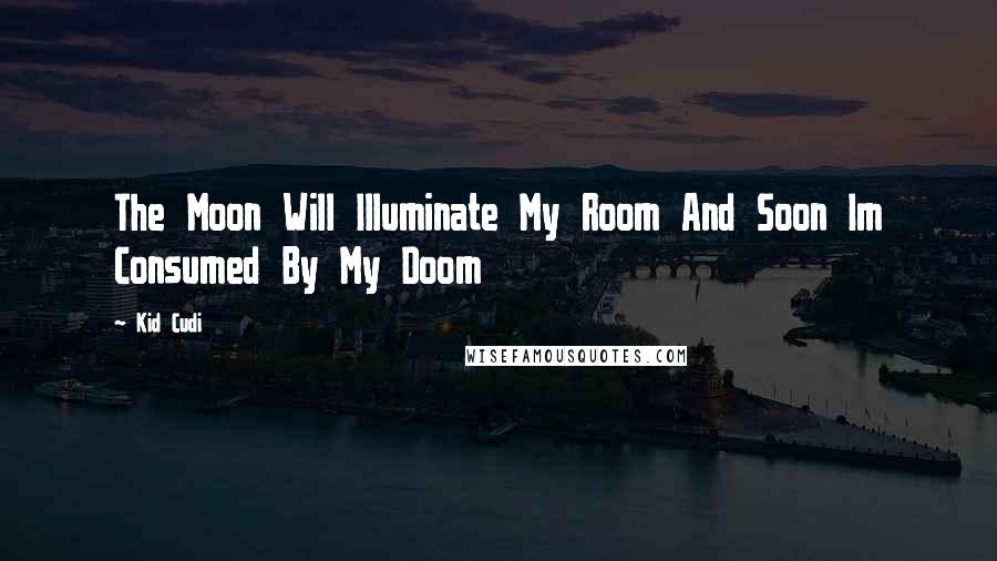 Kid Cudi Quotes: The Moon Will Illuminate My Room And Soon Im Consumed By My Doom