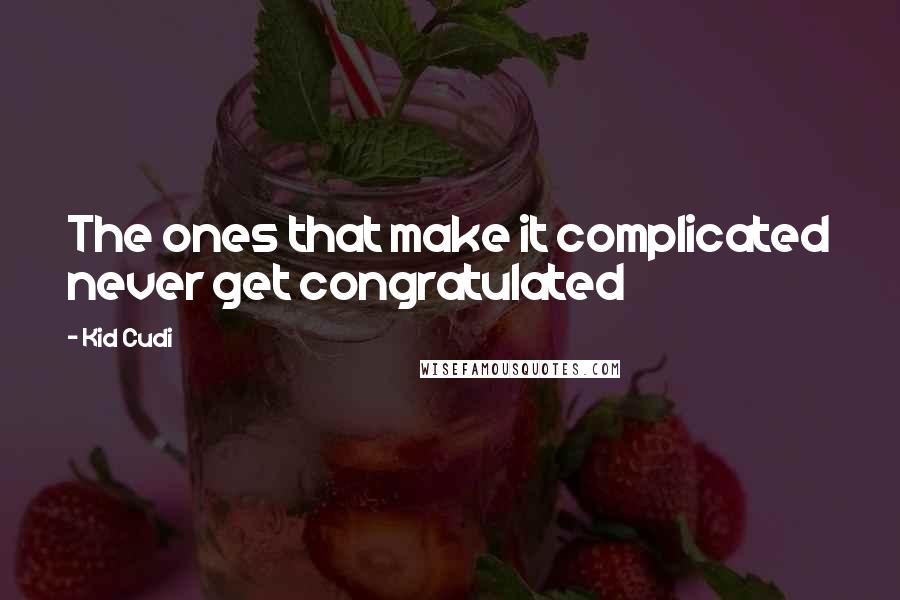 Kid Cudi Quotes: The ones that make it complicated never get congratulated