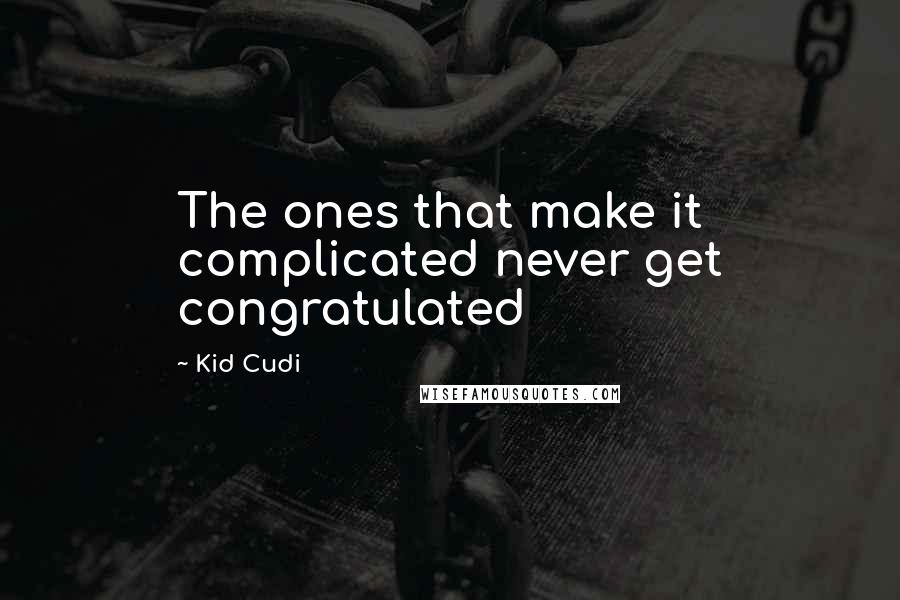 Kid Cudi Quotes: The ones that make it complicated never get congratulated