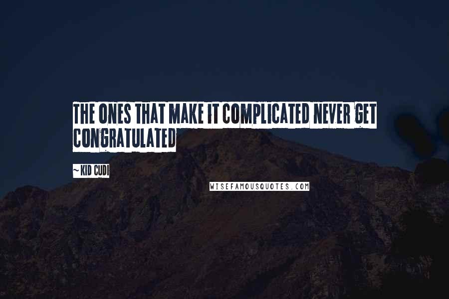 Kid Cudi Quotes: The ones that make it complicated never get congratulated