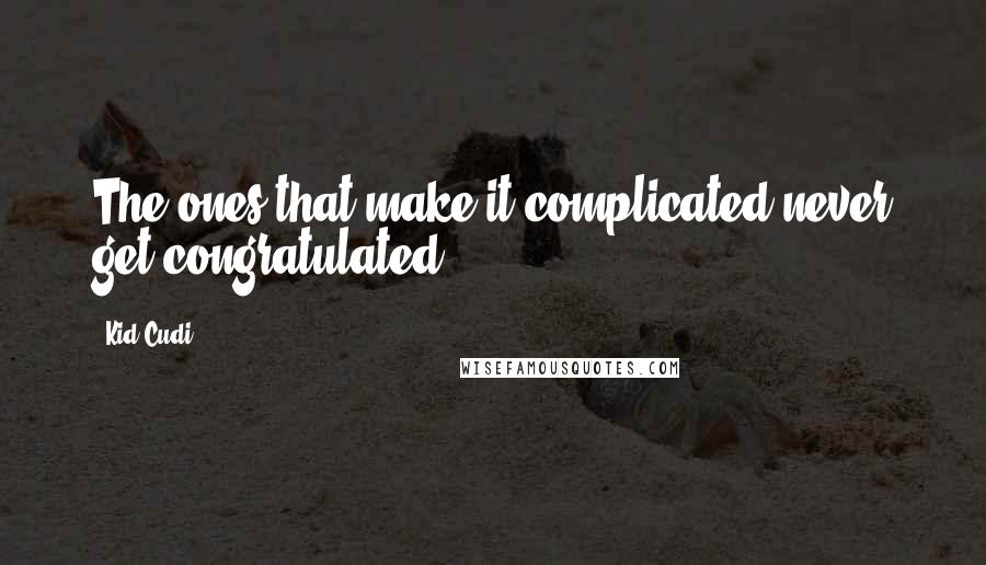 Kid Cudi Quotes: The ones that make it complicated never get congratulated