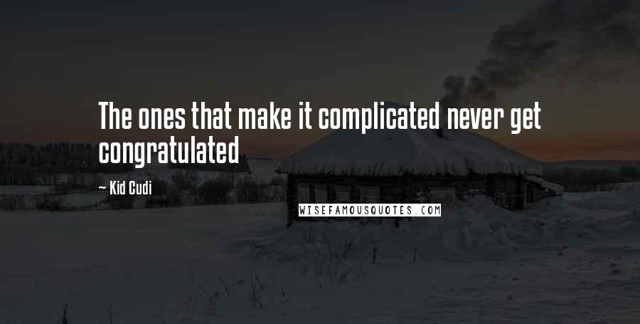 Kid Cudi Quotes: The ones that make it complicated never get congratulated