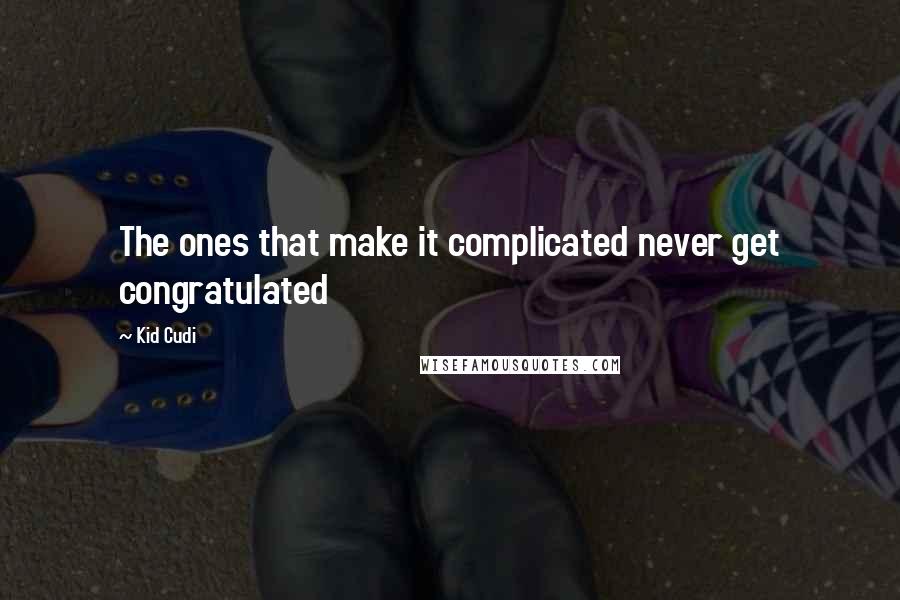 Kid Cudi Quotes: The ones that make it complicated never get congratulated