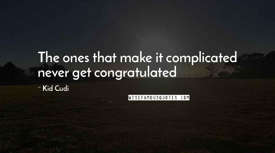 Kid Cudi Quotes: The ones that make it complicated never get congratulated