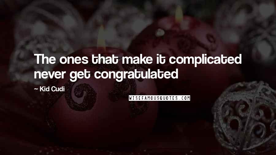 Kid Cudi Quotes: The ones that make it complicated never get congratulated
