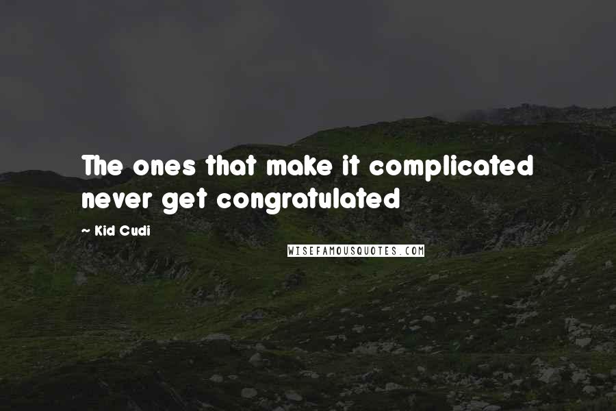 Kid Cudi Quotes: The ones that make it complicated never get congratulated