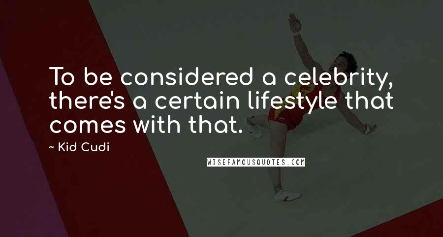 Kid Cudi Quotes: To be considered a celebrity, there's a certain lifestyle that comes with that.