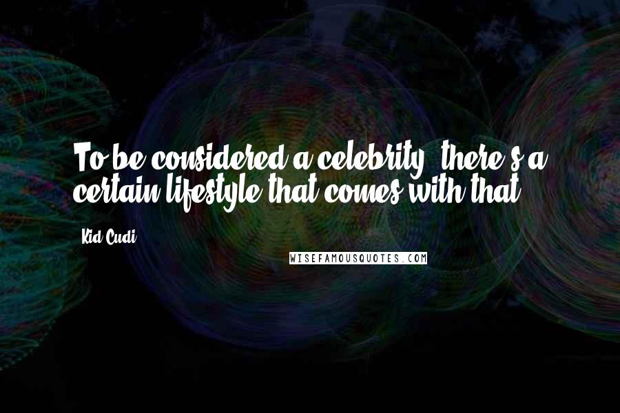 Kid Cudi Quotes: To be considered a celebrity, there's a certain lifestyle that comes with that.