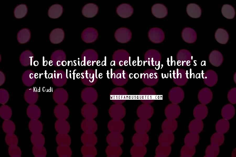 Kid Cudi Quotes: To be considered a celebrity, there's a certain lifestyle that comes with that.