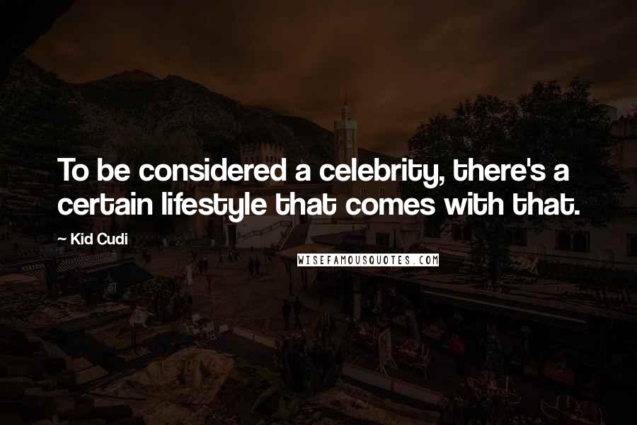 Kid Cudi Quotes: To be considered a celebrity, there's a certain lifestyle that comes with that.