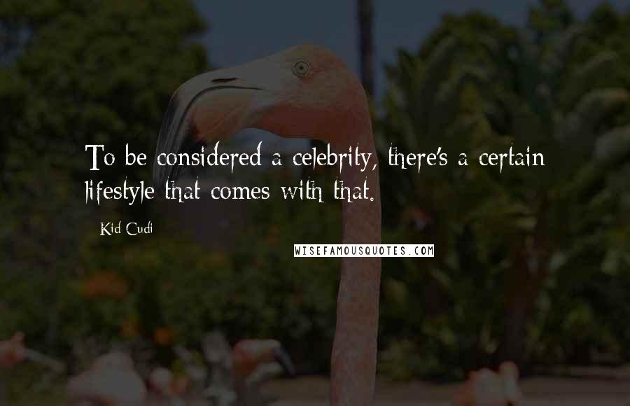 Kid Cudi Quotes: To be considered a celebrity, there's a certain lifestyle that comes with that.