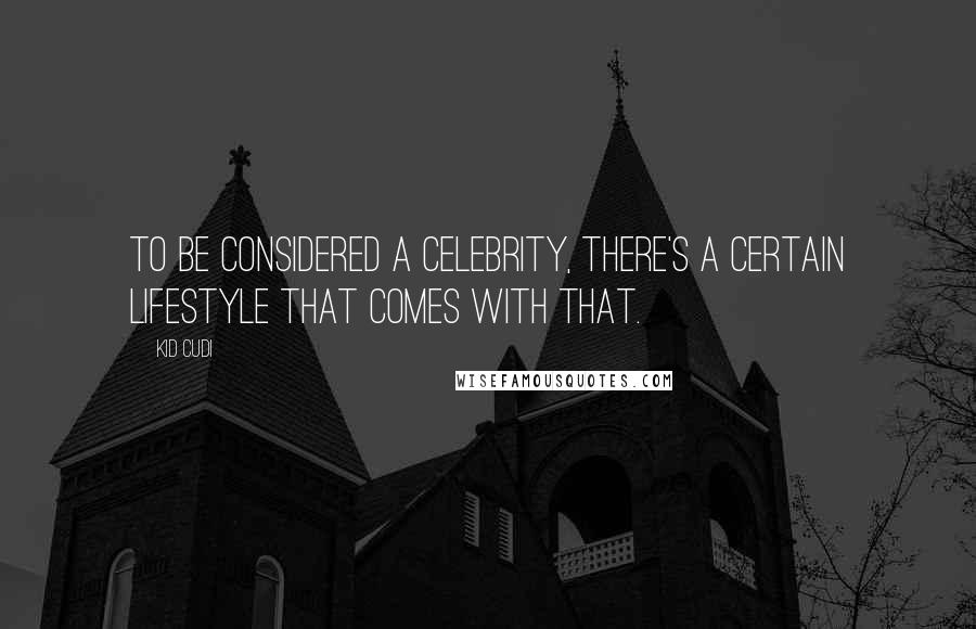 Kid Cudi Quotes: To be considered a celebrity, there's a certain lifestyle that comes with that.