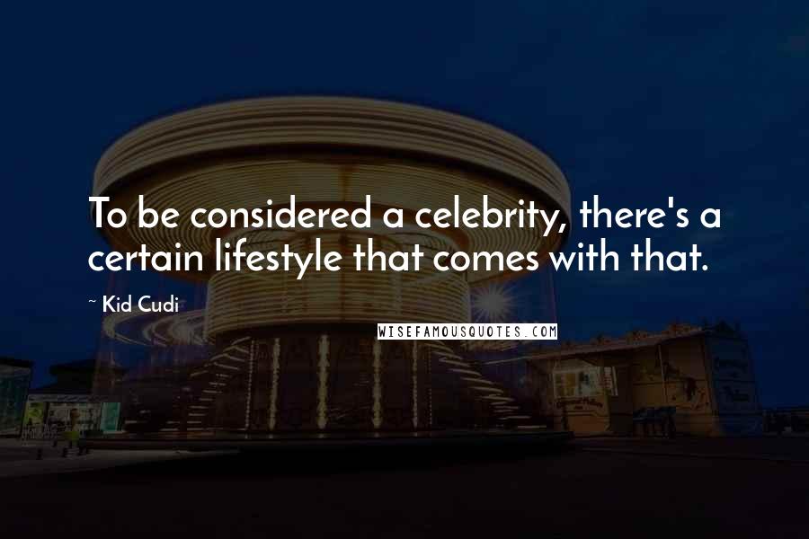 Kid Cudi Quotes: To be considered a celebrity, there's a certain lifestyle that comes with that.