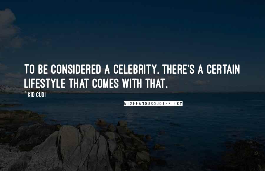 Kid Cudi Quotes: To be considered a celebrity, there's a certain lifestyle that comes with that.