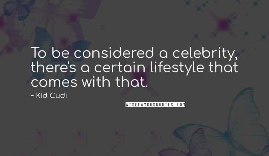 Kid Cudi Quotes: To be considered a celebrity, there's a certain lifestyle that comes with that.