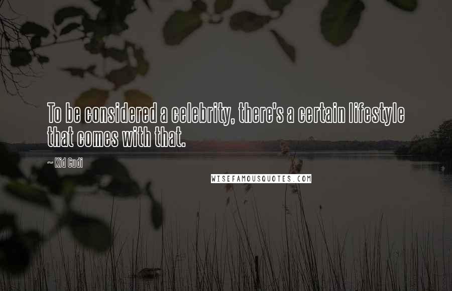 Kid Cudi Quotes: To be considered a celebrity, there's a certain lifestyle that comes with that.