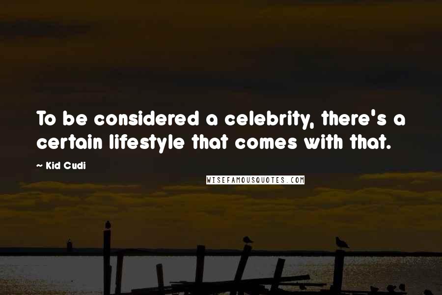 Kid Cudi Quotes: To be considered a celebrity, there's a certain lifestyle that comes with that.