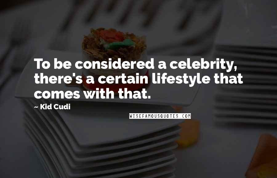 Kid Cudi Quotes: To be considered a celebrity, there's a certain lifestyle that comes with that.