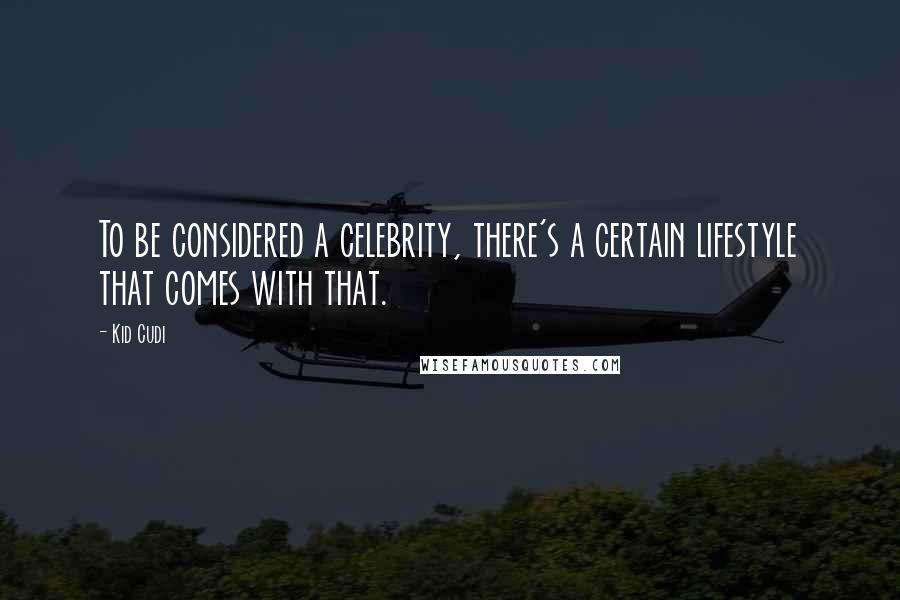 Kid Cudi Quotes: To be considered a celebrity, there's a certain lifestyle that comes with that.