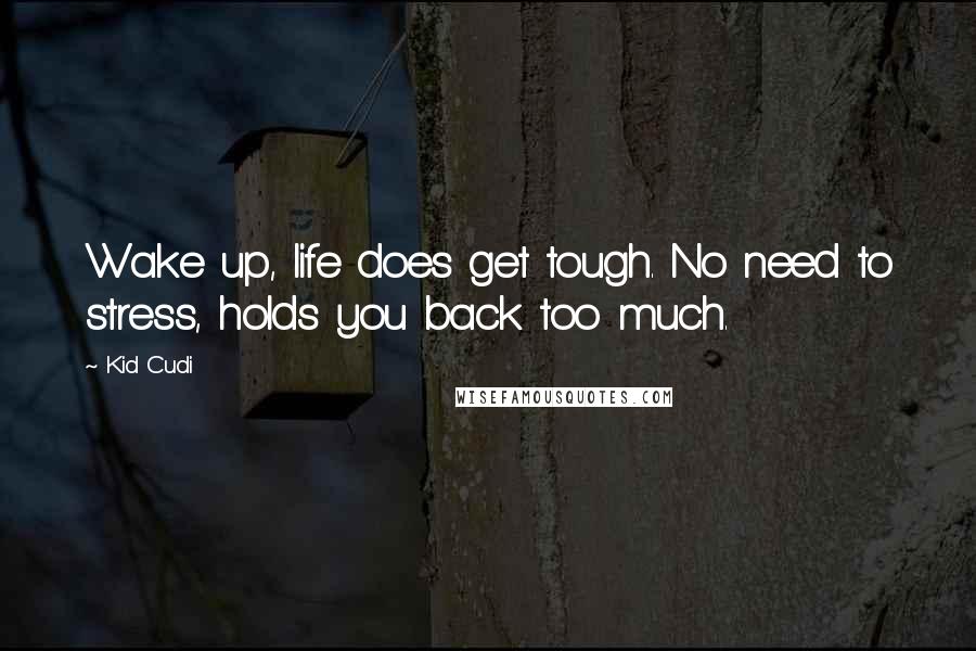 Kid Cudi Quotes: Wake up, life does get tough. No need to stress, holds you back too much.