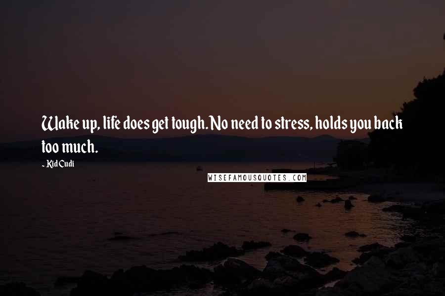 Kid Cudi Quotes: Wake up, life does get tough. No need to stress, holds you back too much.