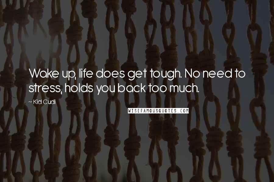 Kid Cudi Quotes: Wake up, life does get tough. No need to stress, holds you back too much.