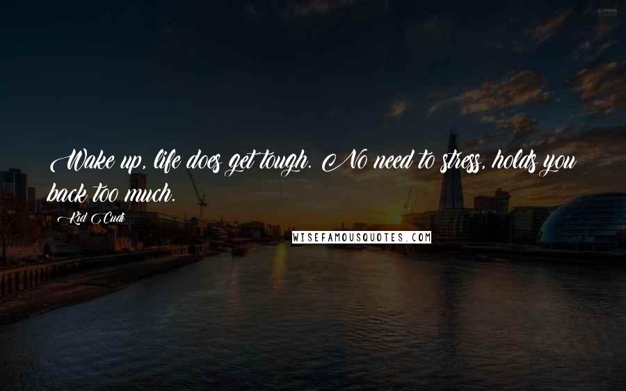 Kid Cudi Quotes: Wake up, life does get tough. No need to stress, holds you back too much.