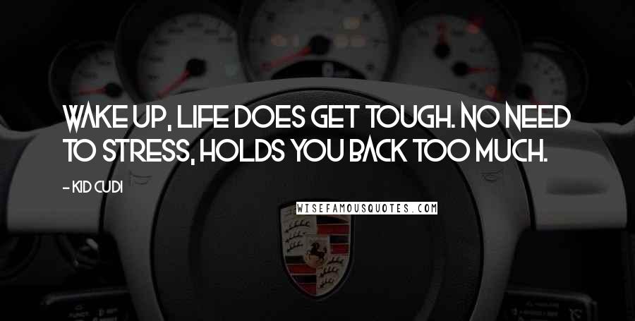 Kid Cudi Quotes: Wake up, life does get tough. No need to stress, holds you back too much.