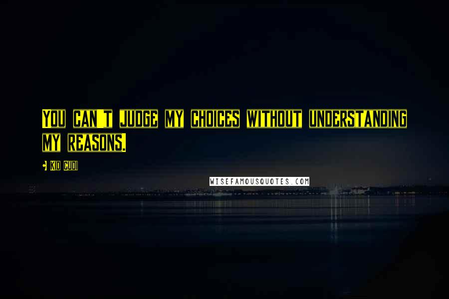 Kid Cudi Quotes: You can't judge my choices without understanding my reasons.