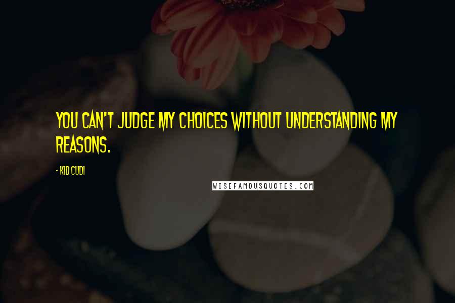 Kid Cudi Quotes: You can't judge my choices without understanding my reasons.