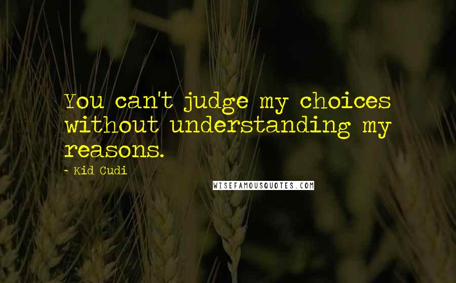 Kid Cudi Quotes: You can't judge my choices without understanding my reasons.