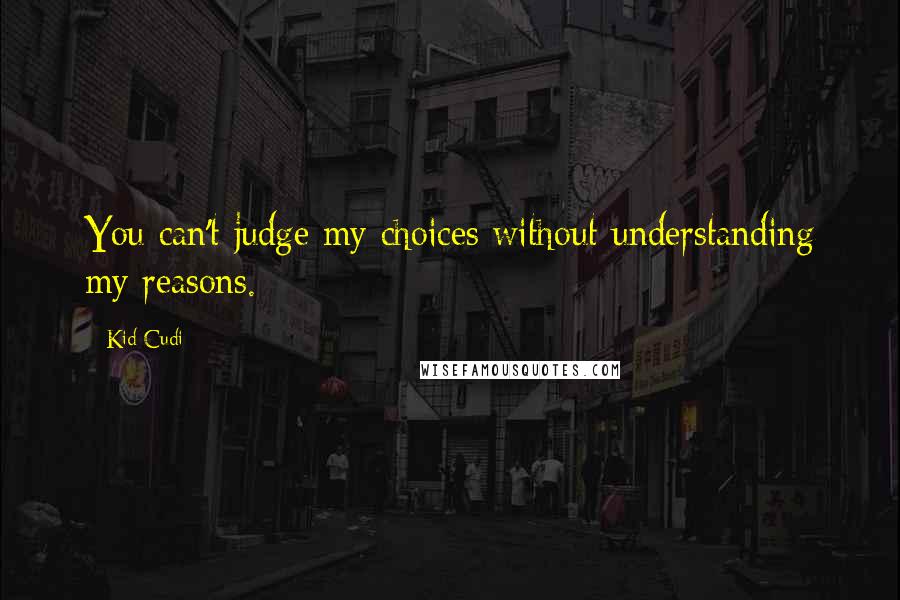 Kid Cudi Quotes: You can't judge my choices without understanding my reasons.