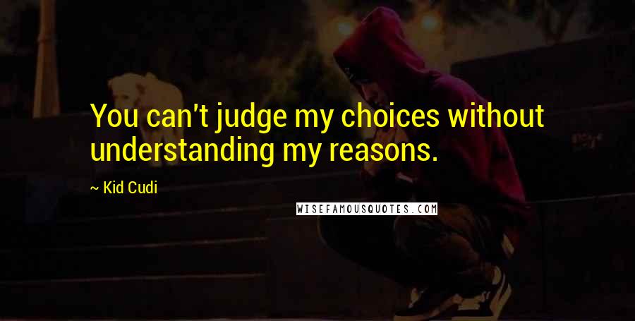 Kid Cudi Quotes: You can't judge my choices without understanding my reasons.