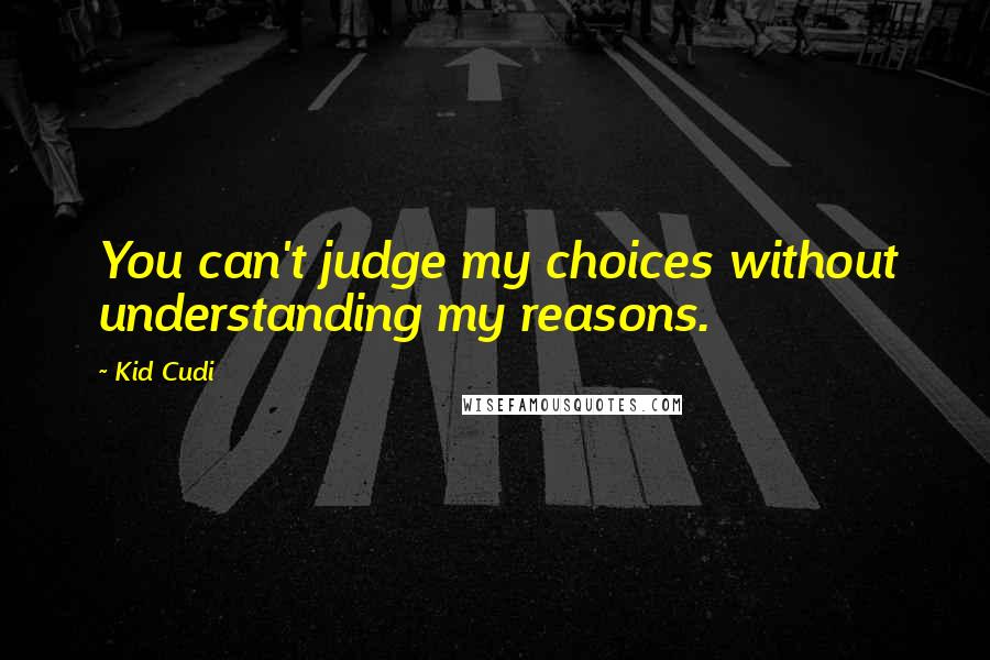 Kid Cudi Quotes: You can't judge my choices without understanding my reasons.