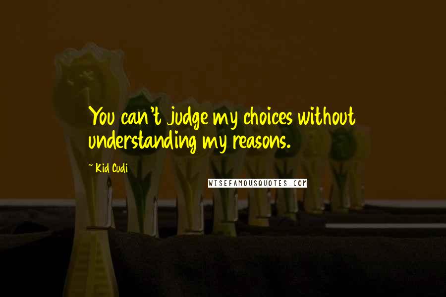 Kid Cudi Quotes: You can't judge my choices without understanding my reasons.