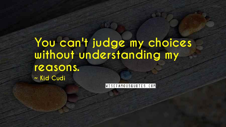 Kid Cudi Quotes: You can't judge my choices without understanding my reasons.
