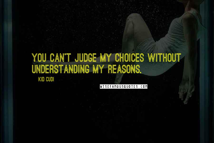 Kid Cudi Quotes: You can't judge my choices without understanding my reasons.