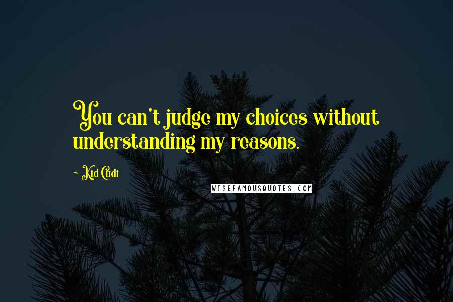 Kid Cudi Quotes: You can't judge my choices without understanding my reasons.