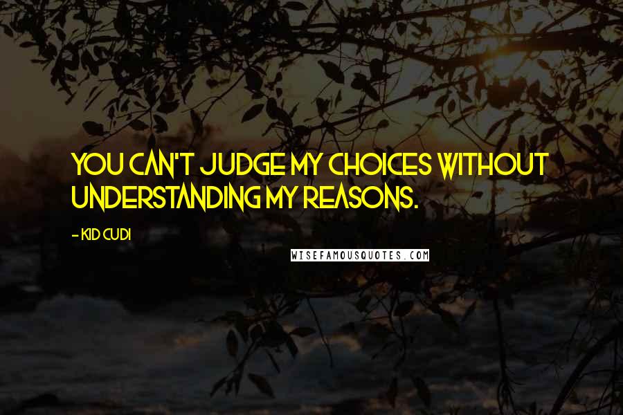 Kid Cudi Quotes: You can't judge my choices without understanding my reasons.