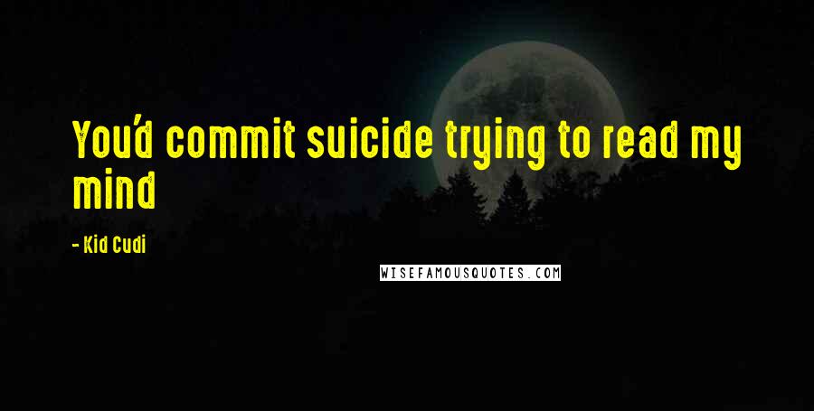 Kid Cudi Quotes: You'd commit suicide trying to read my mind